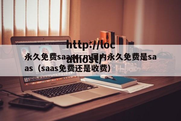 永久免费saascrm国内永久免费是saas(saas免费还是收费)
