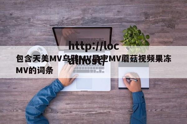 包含天美MV乌鸦MV星空MV蘑菇视频果冻MV的词条